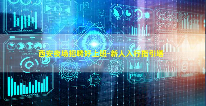 西安夜场招聘好上班-新人入行指引塔